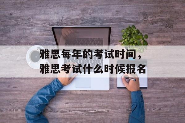 雅思每年的考试时间，雅思考试什么时候报名-第1张图片-