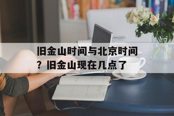 旧金山时间与北京时间？旧金山现在几点了-第1张图片-