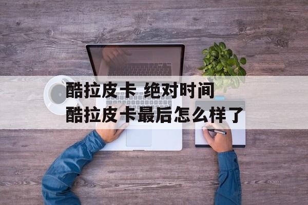 酷拉皮卡 绝对时间 酷拉皮卡最后怎么样了-第1张图片-