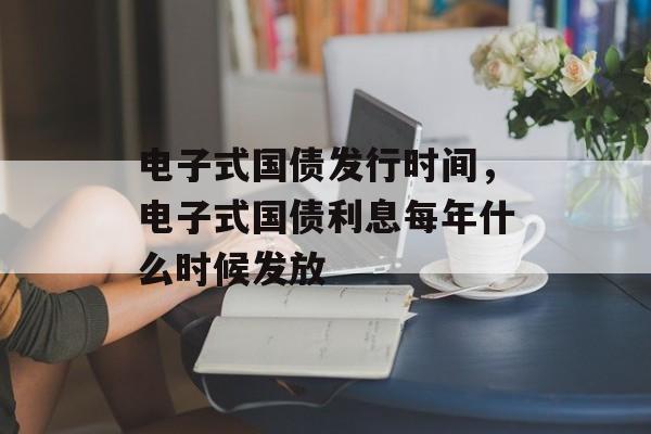 电子式国债发行时间，电子式国债利息每年什么时候发放-第1张图片-
