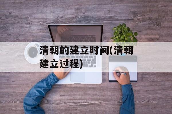清朝的建立时间(清朝建立过程)-第1张图片-