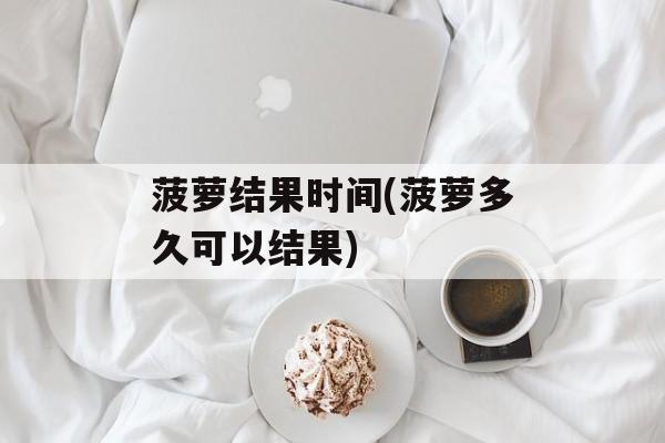 菠萝结果时间(菠萝多久可以结果)-第1张图片-