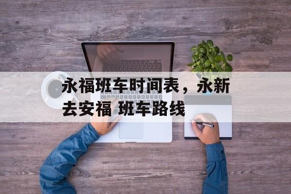 永福班车时间表，永新去安福 班车路线-第1张图片-