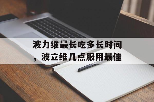 波力维最长吃多长时间，波立维几点服用最佳-第1张图片-
