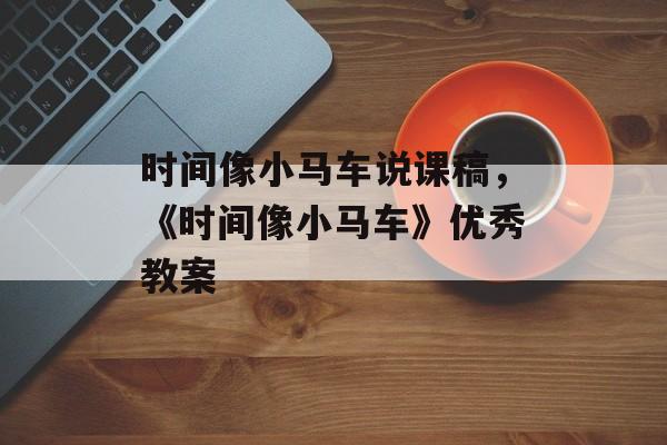 时间像小马车说课稿，《时间像小马车》优秀教案-第1张图片-