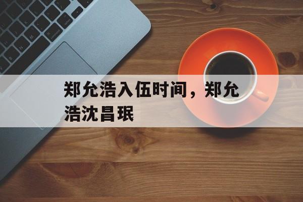 郑允浩入伍时间，郑允浩沈昌珉-第1张图片-