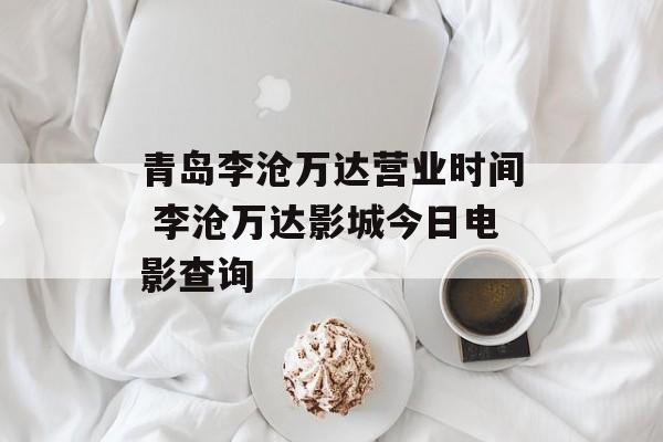 青岛李沧万达营业时间 李沧万达影城今日电影查询-第1张图片-