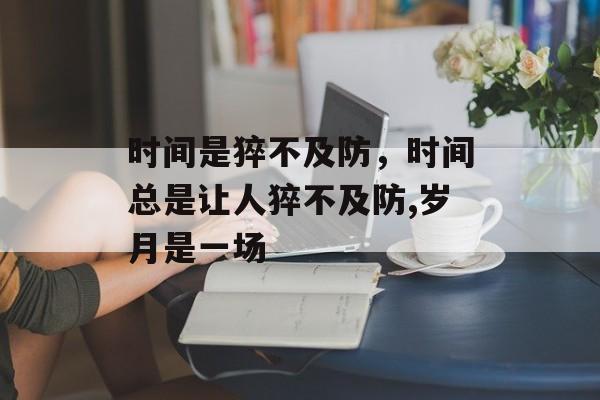 时间是猝不及防，时间总是让人猝不及防,岁月是一场-第1张图片-