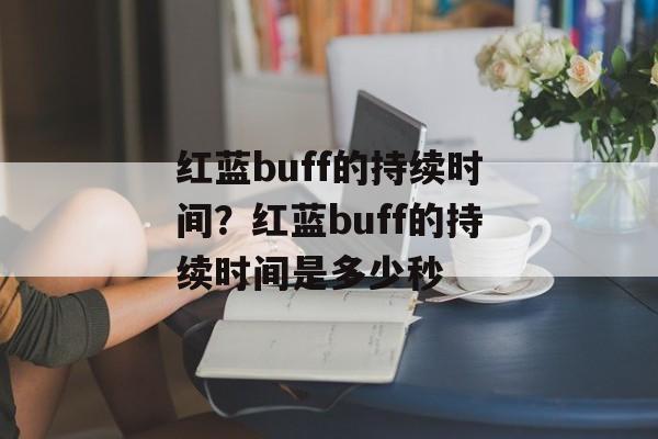 红蓝buff的持续时间？红蓝buff的持续时间是多少秒-第1张图片-