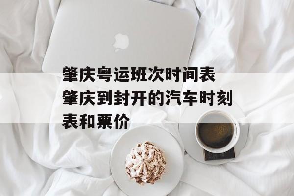 肇庆粤运班次时间表 肇庆到封开的汽车时刻表和票价-第1张图片-