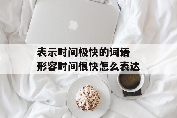 表示时间极快的词语 形容时间很快怎么表达-第1张图片-