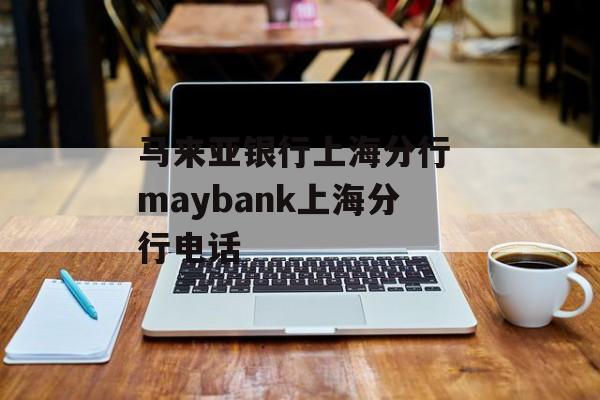 马来亚银行上海分行 maybank上海分行电话-第1张图片-