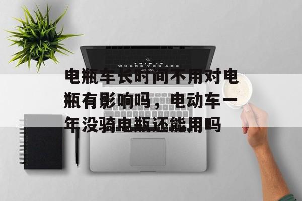 电瓶车长时间不用对电瓶有影响吗，电动车一年没骑电瓶还能用吗-第1张图片-