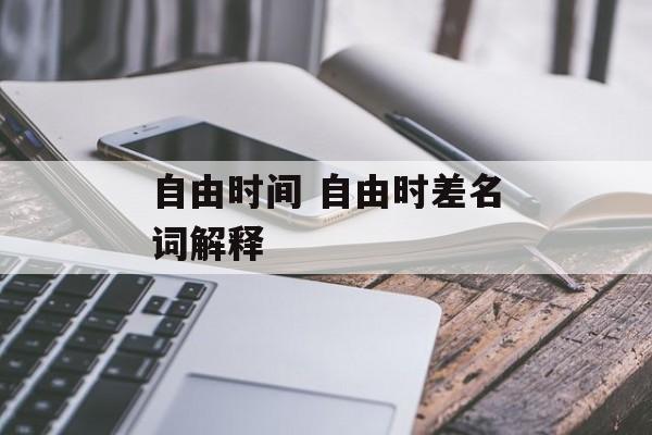 自由时间 自由时差名词解释-第1张图片-