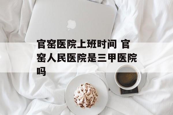 官窑医院上班时间 官窑人民医院是三甲医院吗-第1张图片-