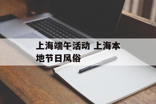 上海端午活动 上海本地节日风俗-第1张图片-