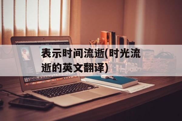 表示时间流逝(时光流逝的英文翻译)-第1张图片-