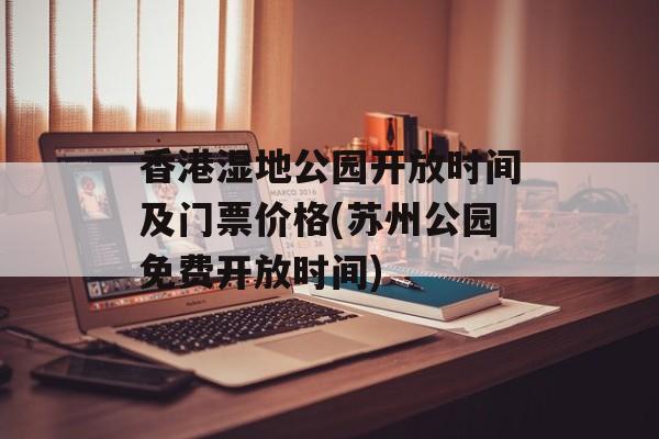 香港湿地公园开放时间及门票价格(苏州公园免费开放时间)-第1张图片-