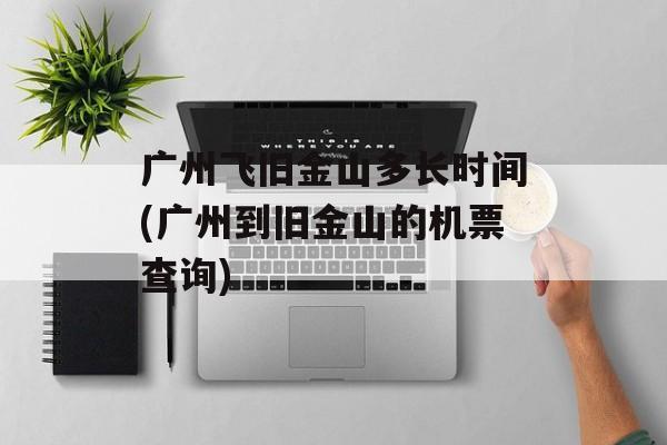 广州飞旧金山多长时间(广州到旧金山的机票查询)-第1张图片-