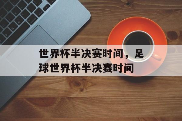 世界杯半决赛时间，足球世界杯半决赛时间-第1张图片-