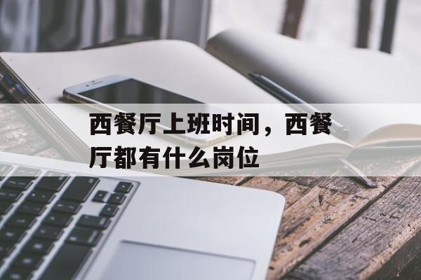 西餐厅上班时间，西餐厅都有什么岗位-第1张图片-