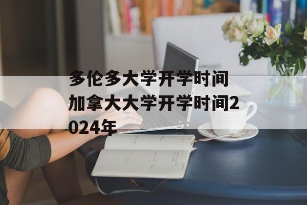 多伦多大学开学时间 加拿大大学开学时间2024年-第1张图片-