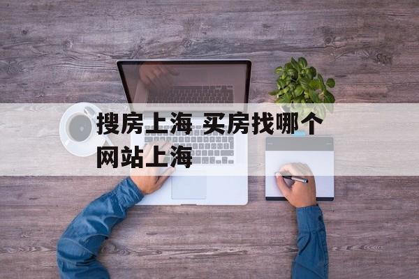 搜房上海 买房找哪个网站上海-第1张图片-