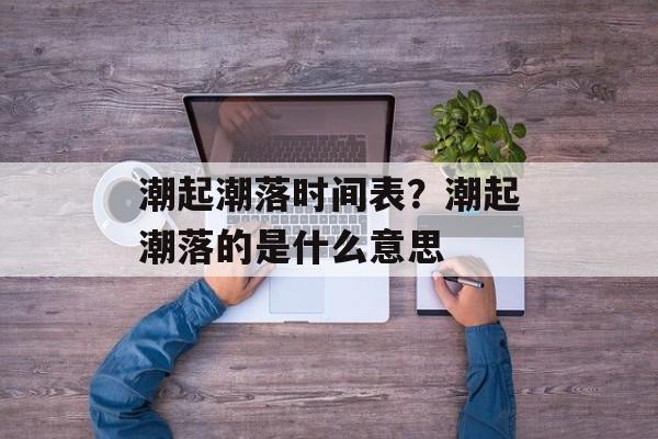 潮起潮落时间表？潮起潮落的是什么意思-第1张图片-