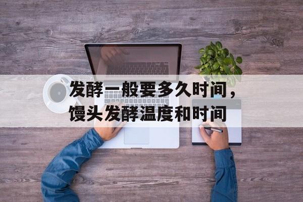 发酵一般要多久时间，馒头发酵温度和时间-第1张图片-