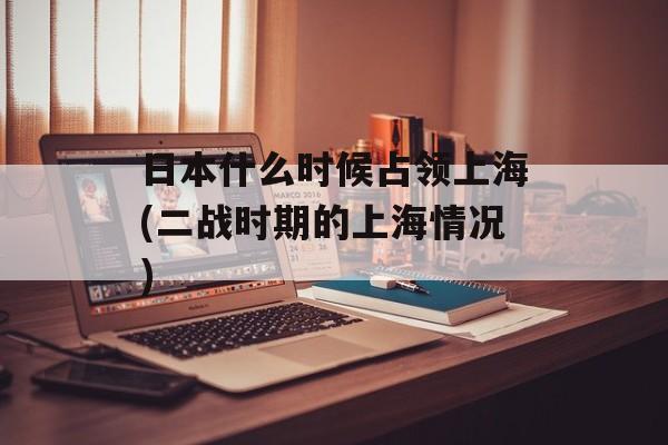 日本什么时候占领上海(二战时期的上海情况)-第1张图片-