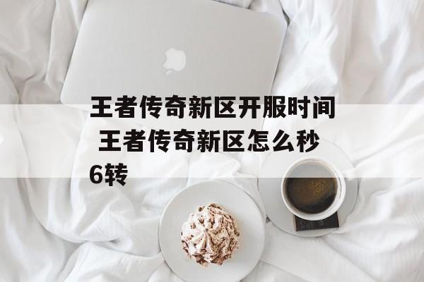王者传奇新区开服时间 王者传奇新区怎么秒6转-第1张图片-