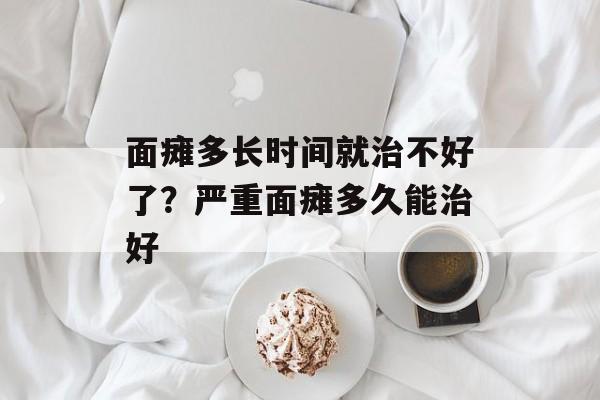 面瘫多长时间就治不好了？严重面瘫多久能治好-第1张图片-