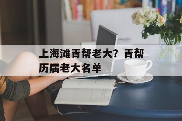 上海滩青帮老大？青帮历届老大名单-第1张图片-