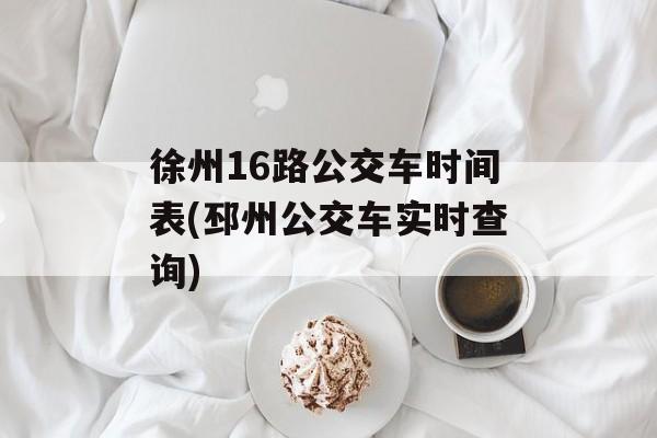 徐州16路公交车时间表(邳州公交车实时查询)-第1张图片-