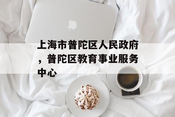 上海市普陀区人民政府，普陀区教育事业服务中心-第1张图片-