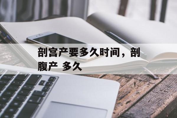 剖宫产要多久时间，剖腹产 多久-第1张图片-