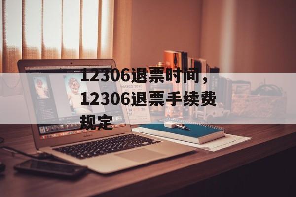12306退票时间，12306退票手续费规定-第1张图片-