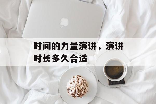 时间的力量演讲，演讲时长多久合适-第1张图片-