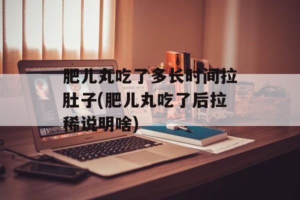 肥儿丸吃了多长时间拉肚子(肥儿丸吃了后拉稀说明啥)-第1张图片-