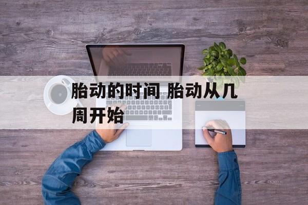 胎动的时间 胎动从几周开始-第1张图片-