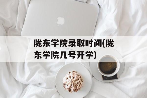 陇东学院录取时间(陇东学院几号开学)-第1张图片-