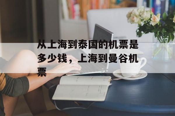 从上海到泰国的机票是多少钱，上海到曼谷机票-第1张图片-