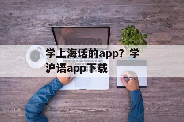 学上海话的app？学沪语app下载-第1张图片-