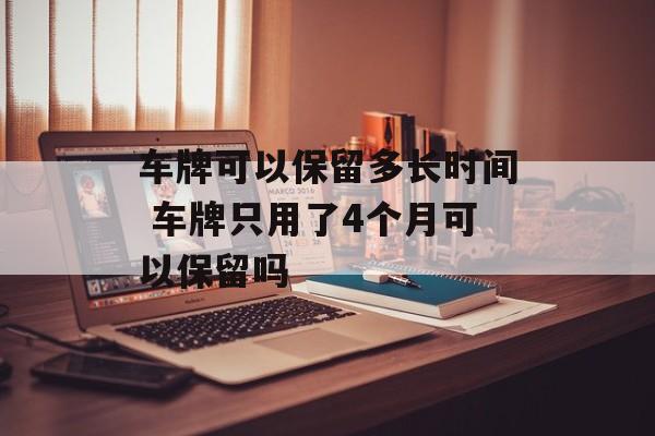 车牌可以保留多长时间 车牌只用了4个月可以保留吗-第1张图片-