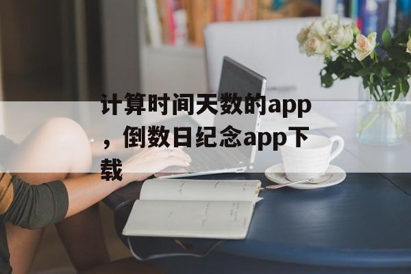 计算时间天数的app，倒数日纪念app下载-第1张图片-