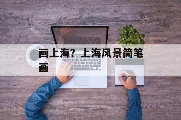 画上海？上海风景简笔画-第1张图片-