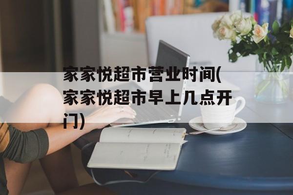 家家悦超市营业时间(家家悦超市早上几点开门)-第1张图片-