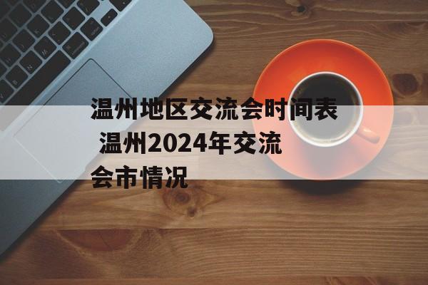 温州地区交流会时间表 温州2024年交流会市情况-第1张图片-
