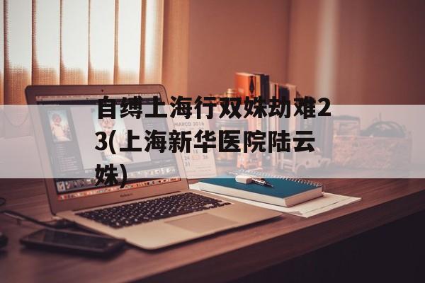 自缚上海行双姝劫难23(上海新华医院陆云姝)-第1张图片-