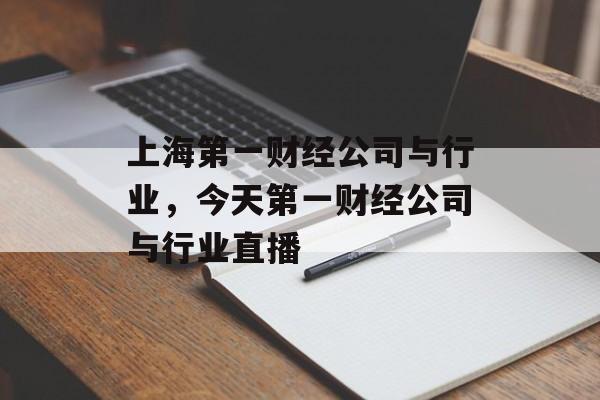 上海第一财经公司与行业，今天第一财经公司与行业直播-第1张图片-